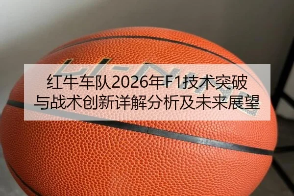 红牛车队2026年F1技术突破与战术创新详解分析及未来展望