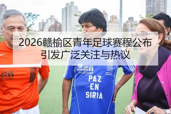 2026赣榆区青年足球赛程公布引发广泛关注与热议