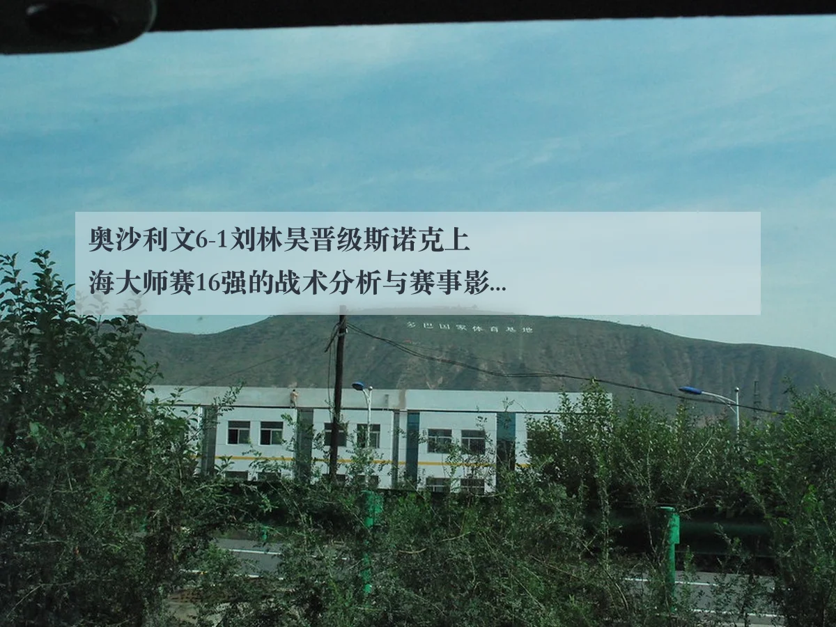 奥沙利文6-1刘林昊晋级斯诺克上海大师赛16强的战术分析与赛事影响