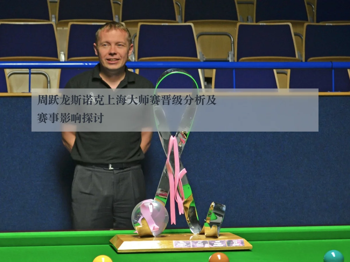 周跃龙斯诺克上海大师赛晋级分析及赛事影响探讨