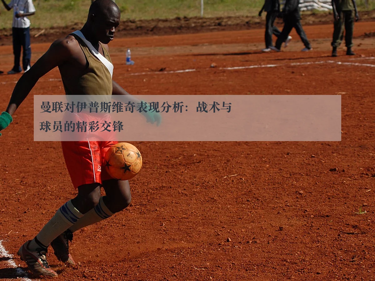 曼联对伊普斯维奇表现分析:战术与球员的精彩交锋